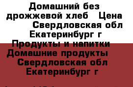 Домашний без дрожжевой хлеб › Цена ­ 300 - Свердловская обл., Екатеринбург г. Продукты и напитки » Домашние продукты   . Свердловская обл.,Екатеринбург г.